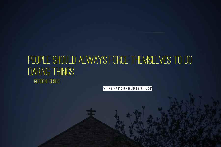 Gordon Forbes Quotes: People should always force themselves to do daring things.