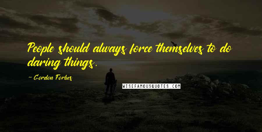 Gordon Forbes Quotes: People should always force themselves to do daring things.