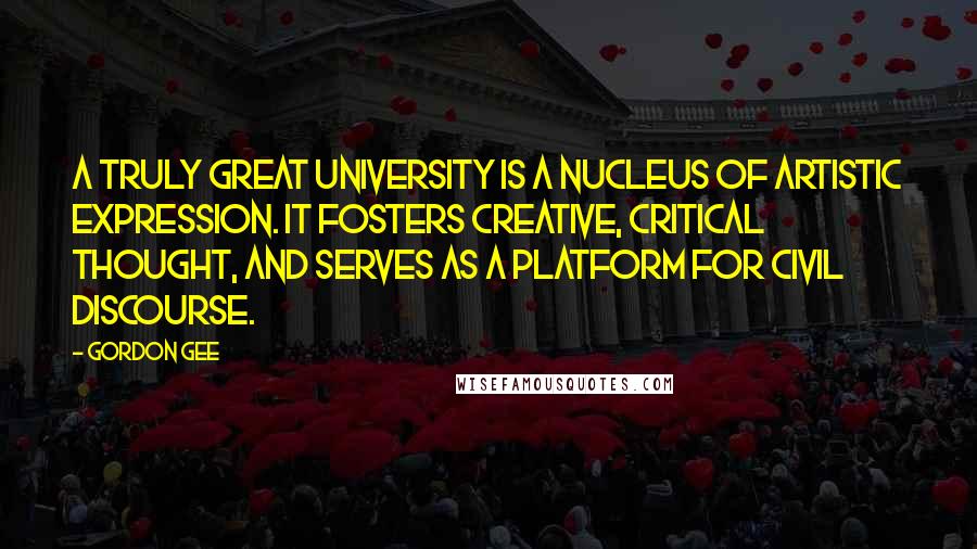 Gordon Gee Quotes: A truly great university is a nucleus of artistic expression. It fosters creative, critical thought, and serves as a platform for civil discourse.
