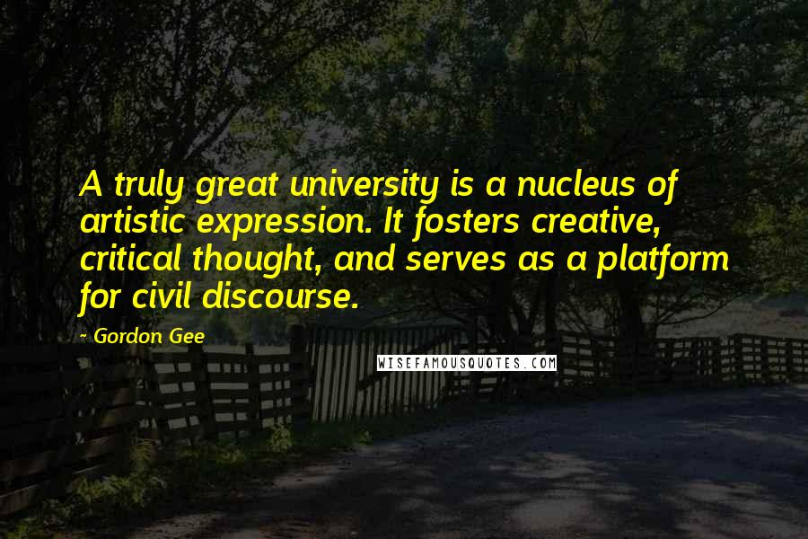 Gordon Gee Quotes: A truly great university is a nucleus of artistic expression. It fosters creative, critical thought, and serves as a platform for civil discourse.