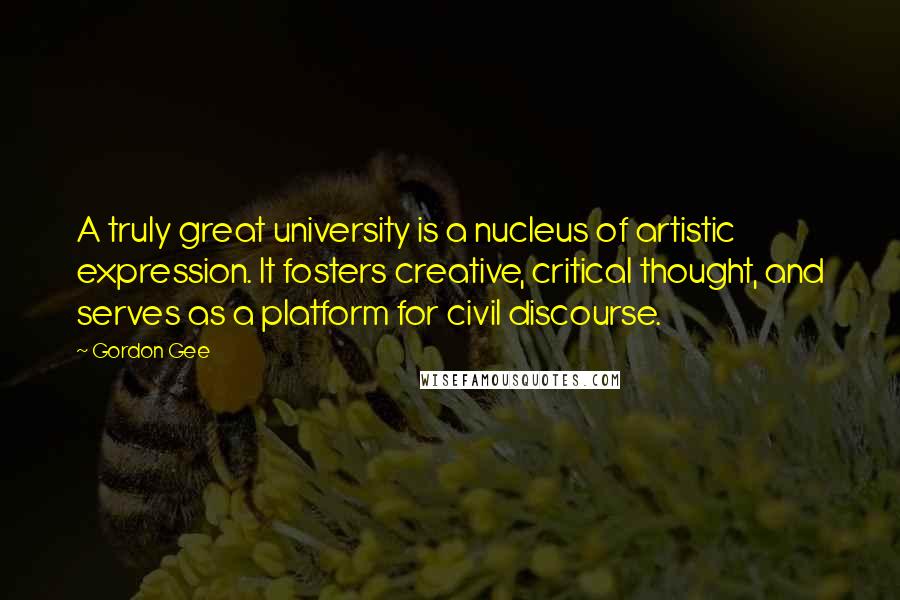 Gordon Gee Quotes: A truly great university is a nucleus of artistic expression. It fosters creative, critical thought, and serves as a platform for civil discourse.