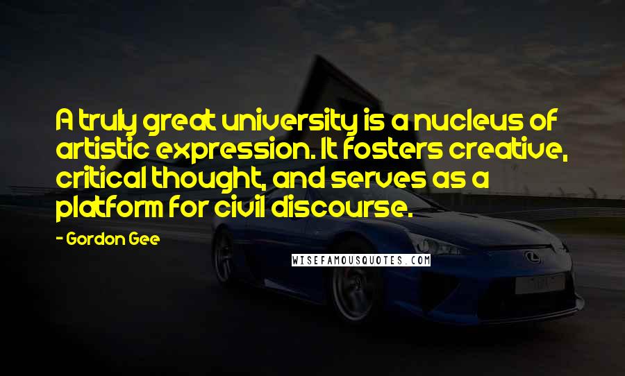 Gordon Gee Quotes: A truly great university is a nucleus of artistic expression. It fosters creative, critical thought, and serves as a platform for civil discourse.