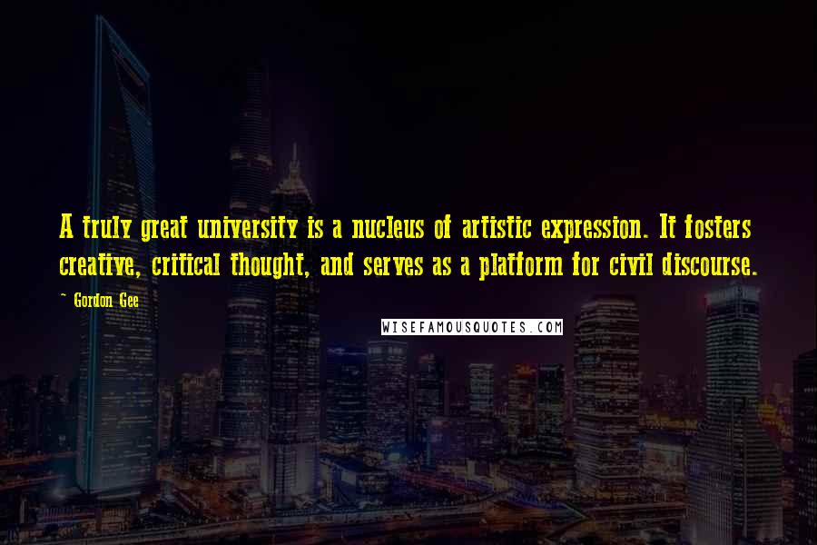 Gordon Gee Quotes: A truly great university is a nucleus of artistic expression. It fosters creative, critical thought, and serves as a platform for civil discourse.