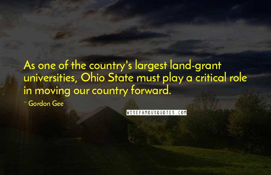 Gordon Gee Quotes: As one of the country's largest land-grant universities, Ohio State must play a critical role in moving our country forward.