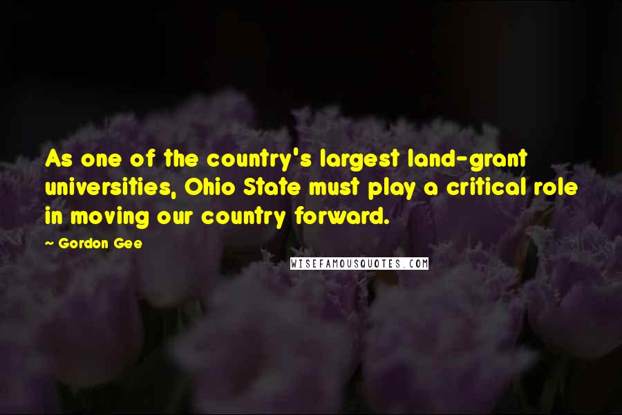 Gordon Gee Quotes: As one of the country's largest land-grant universities, Ohio State must play a critical role in moving our country forward.