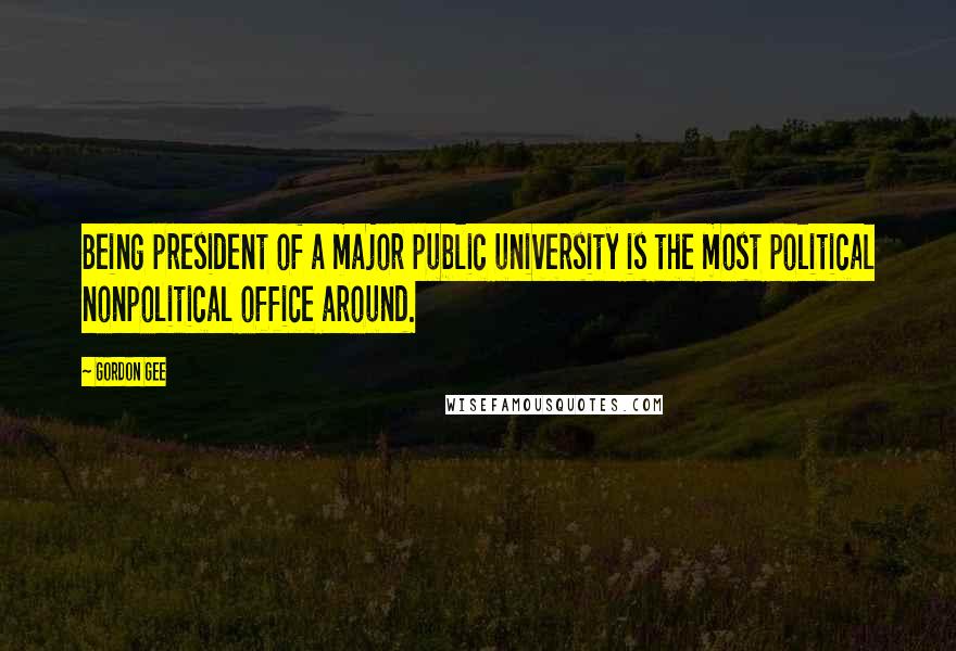 Gordon Gee Quotes: Being president of a major public university is the most political nonpolitical office around.