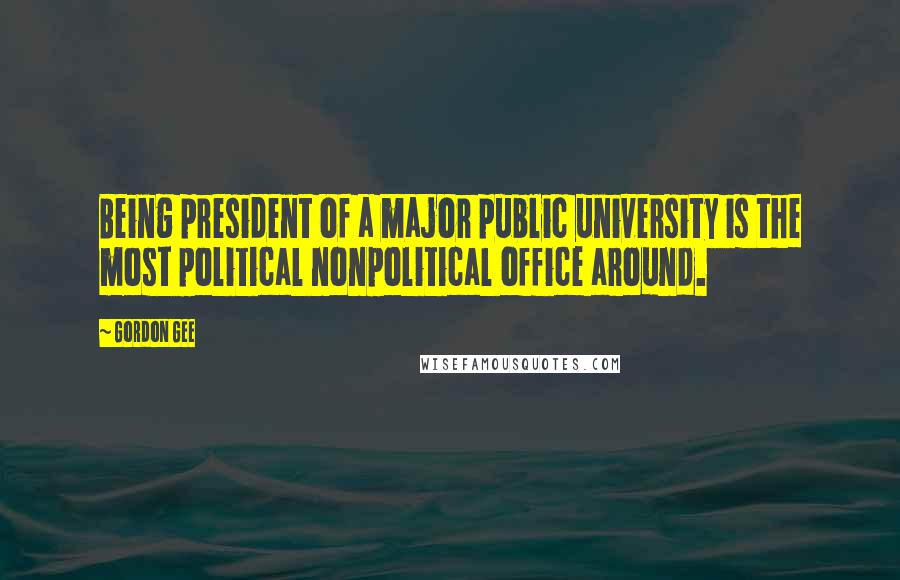 Gordon Gee Quotes: Being president of a major public university is the most political nonpolitical office around.