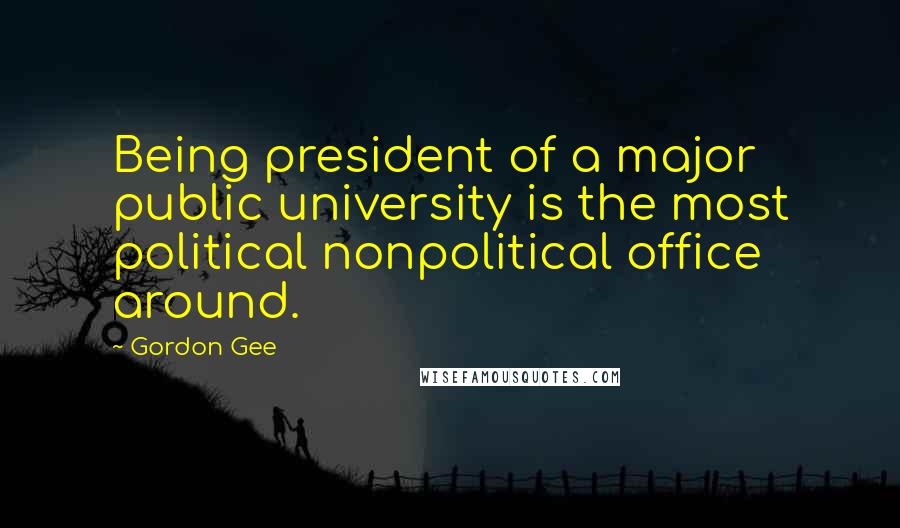 Gordon Gee Quotes: Being president of a major public university is the most political nonpolitical office around.