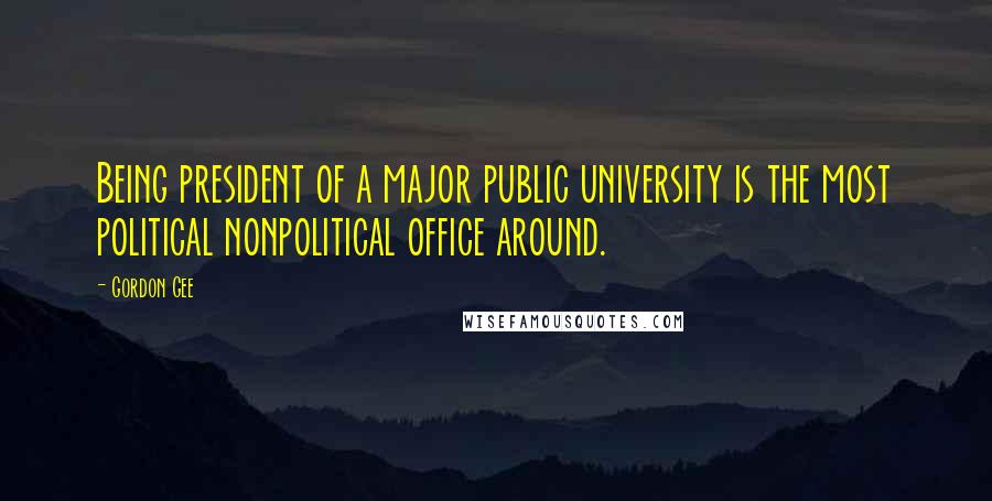 Gordon Gee Quotes: Being president of a major public university is the most political nonpolitical office around.