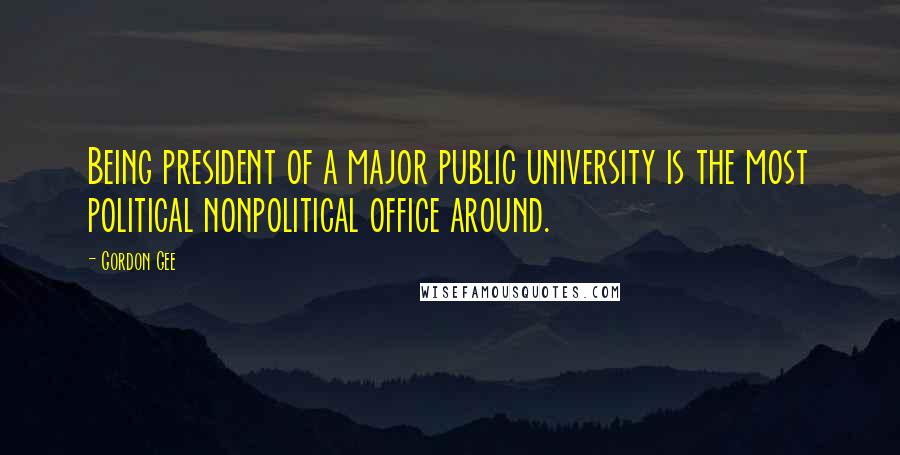 Gordon Gee Quotes: Being president of a major public university is the most political nonpolitical office around.