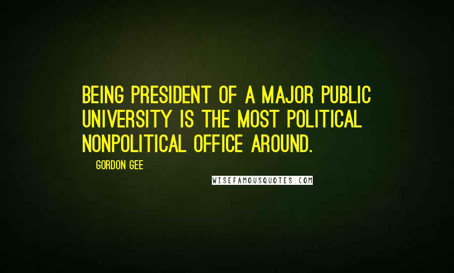 Gordon Gee Quotes: Being president of a major public university is the most political nonpolitical office around.