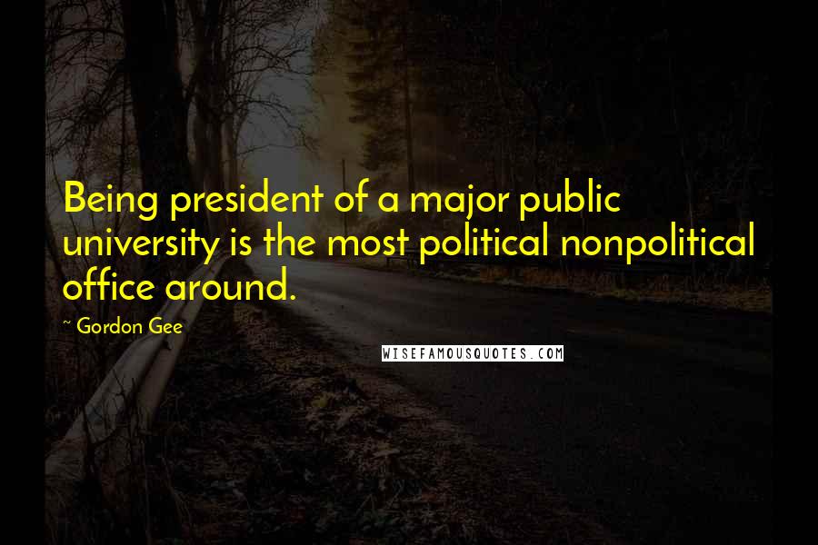 Gordon Gee Quotes: Being president of a major public university is the most political nonpolitical office around.