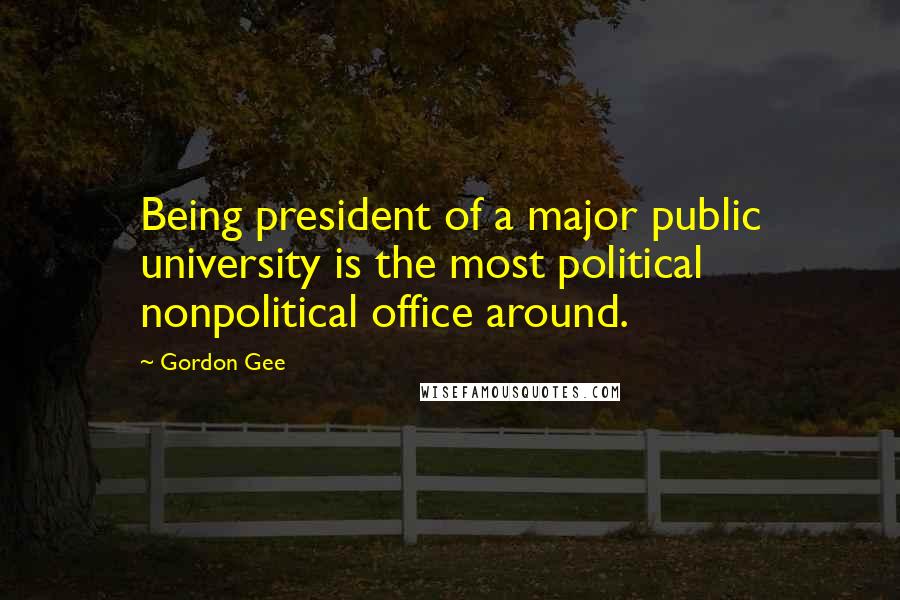 Gordon Gee Quotes: Being president of a major public university is the most political nonpolitical office around.