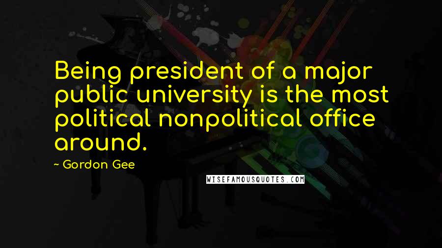 Gordon Gee Quotes: Being president of a major public university is the most political nonpolitical office around.