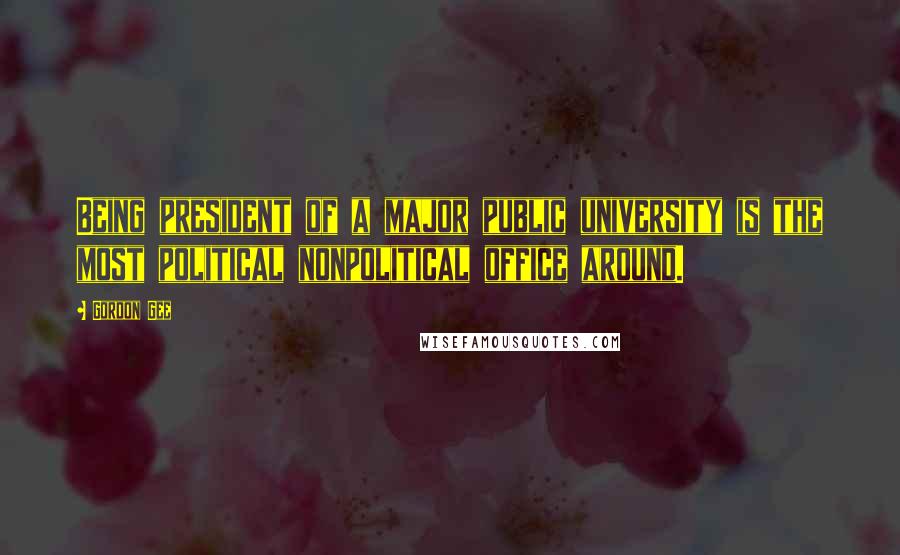 Gordon Gee Quotes: Being president of a major public university is the most political nonpolitical office around.