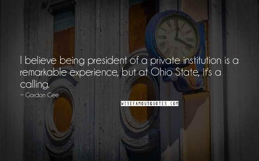 Gordon Gee Quotes: I believe being president of a private institution is a remarkable experience, but at Ohio State, it's a calling.