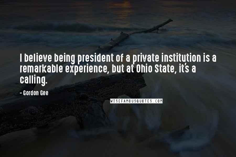 Gordon Gee Quotes: I believe being president of a private institution is a remarkable experience, but at Ohio State, it's a calling.