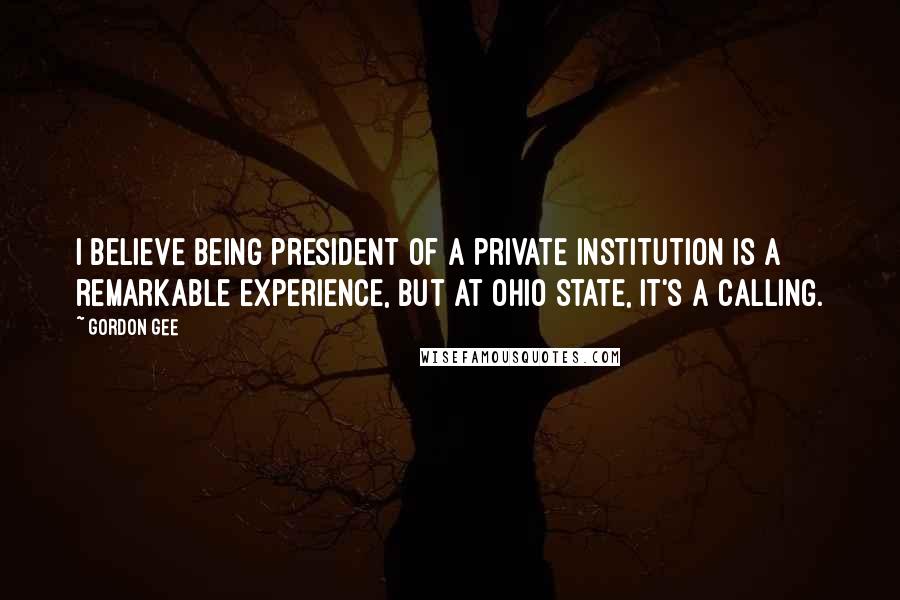 Gordon Gee Quotes: I believe being president of a private institution is a remarkable experience, but at Ohio State, it's a calling.