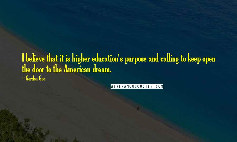 Gordon Gee Quotes: I believe that it is higher education's purpose and calling to keep open the door to the American dream.