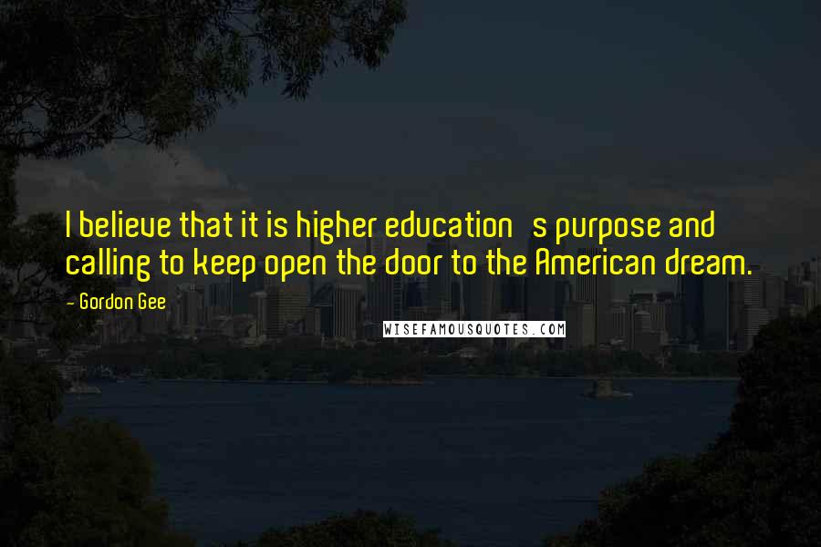 Gordon Gee Quotes: I believe that it is higher education's purpose and calling to keep open the door to the American dream.