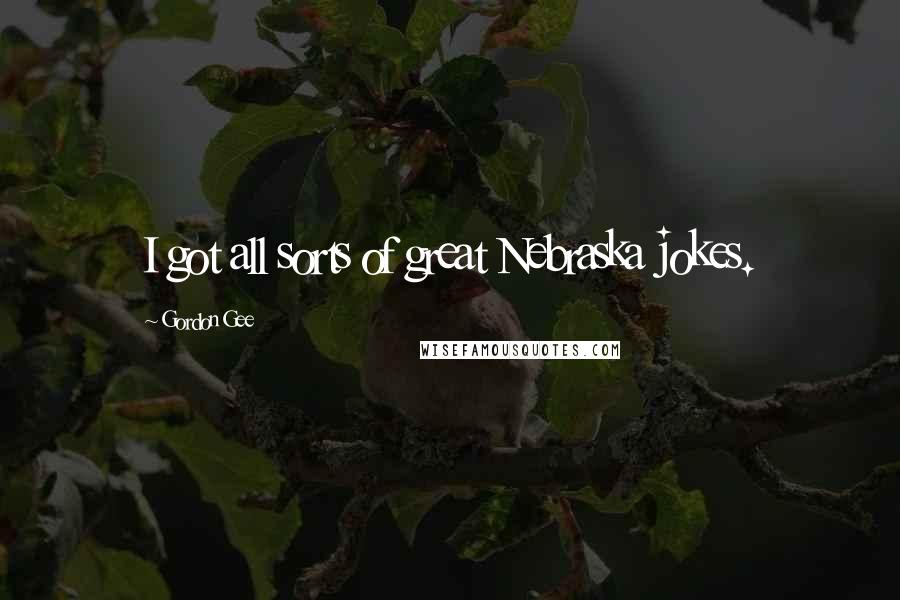 Gordon Gee Quotes: I got all sorts of great Nebraska jokes.