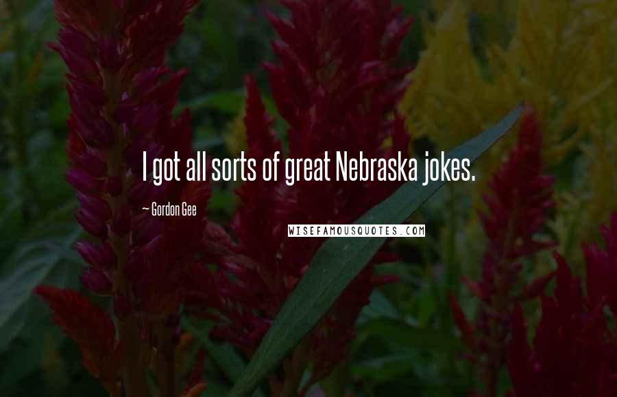 Gordon Gee Quotes: I got all sorts of great Nebraska jokes.