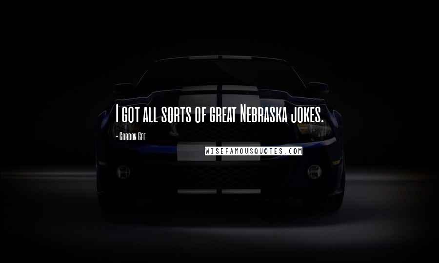 Gordon Gee Quotes: I got all sorts of great Nebraska jokes.