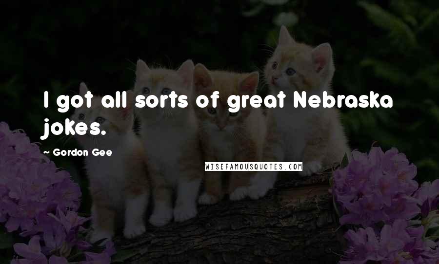 Gordon Gee Quotes: I got all sorts of great Nebraska jokes.
