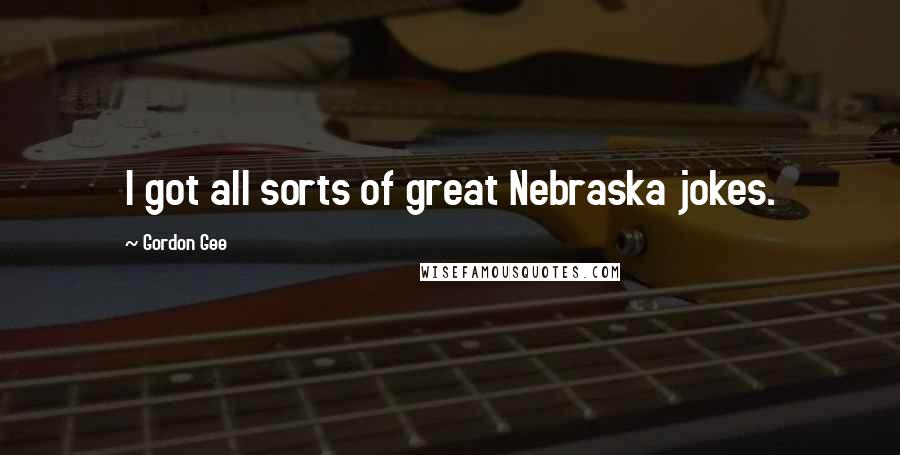 Gordon Gee Quotes: I got all sorts of great Nebraska jokes.