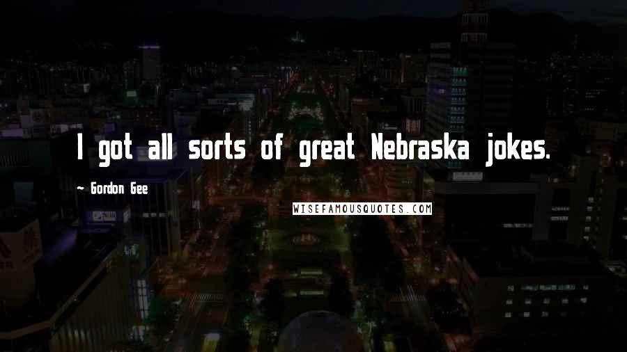 Gordon Gee Quotes: I got all sorts of great Nebraska jokes.