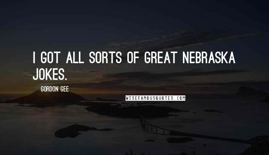 Gordon Gee Quotes: I got all sorts of great Nebraska jokes.