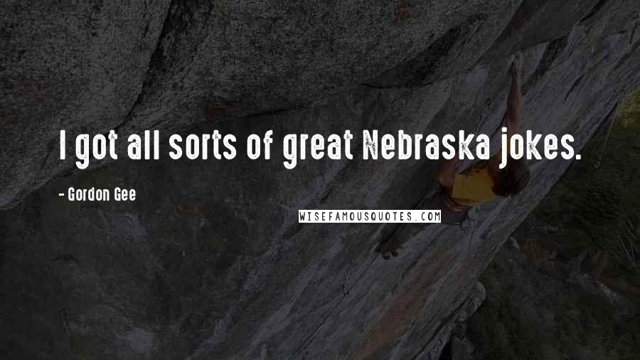 Gordon Gee Quotes: I got all sorts of great Nebraska jokes.