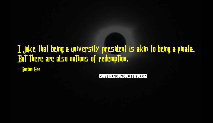 Gordon Gee Quotes: I joke that being a university president is akin to being a pinata. But there are also notions of redemption.