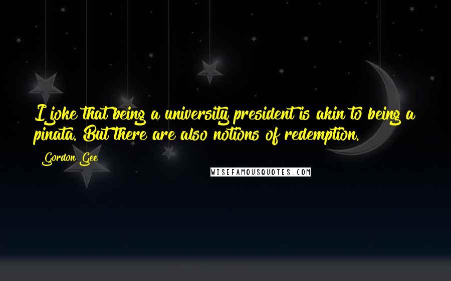 Gordon Gee Quotes: I joke that being a university president is akin to being a pinata. But there are also notions of redemption.