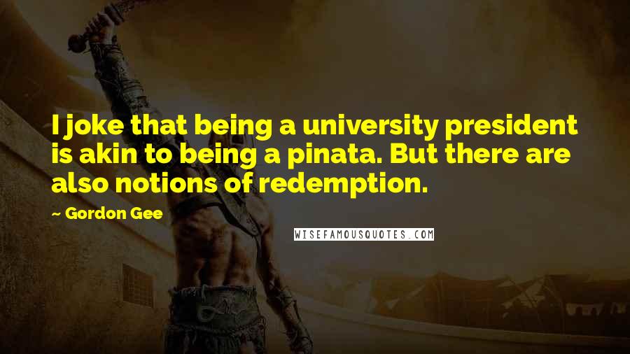 Gordon Gee Quotes: I joke that being a university president is akin to being a pinata. But there are also notions of redemption.