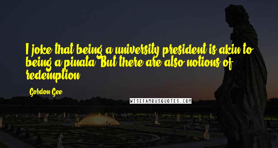 Gordon Gee Quotes: I joke that being a university president is akin to being a pinata. But there are also notions of redemption.