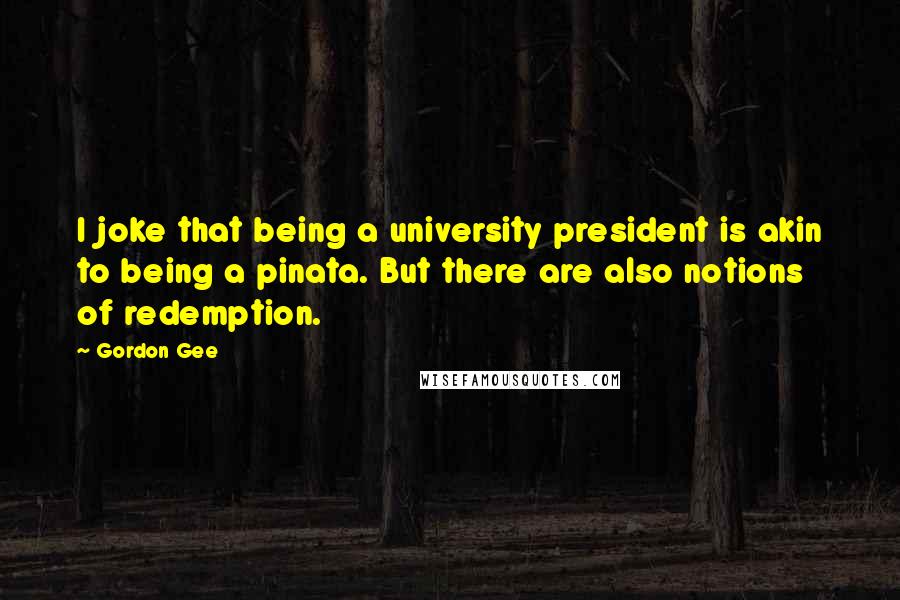 Gordon Gee Quotes: I joke that being a university president is akin to being a pinata. But there are also notions of redemption.