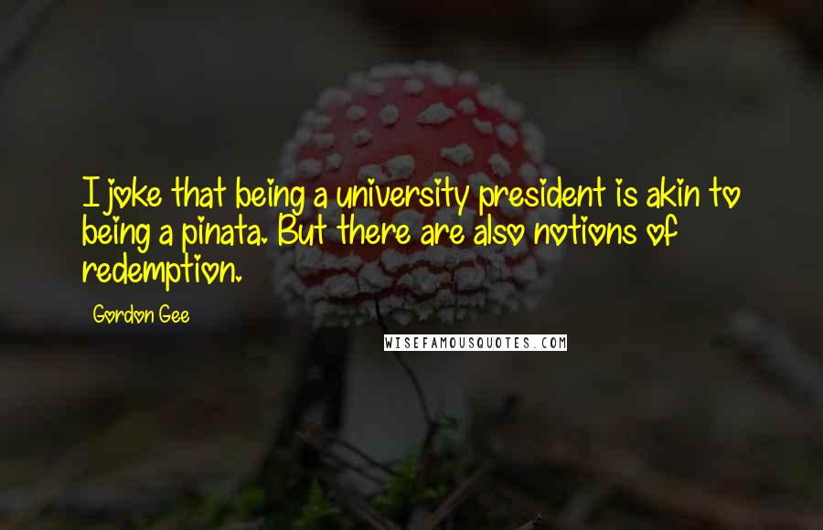 Gordon Gee Quotes: I joke that being a university president is akin to being a pinata. But there are also notions of redemption.