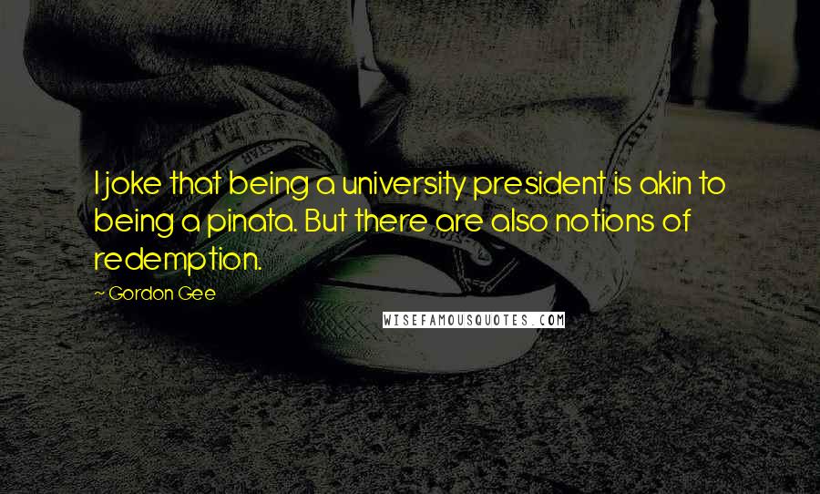 Gordon Gee Quotes: I joke that being a university president is akin to being a pinata. But there are also notions of redemption.