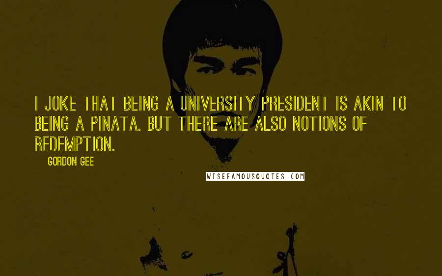 Gordon Gee Quotes: I joke that being a university president is akin to being a pinata. But there are also notions of redemption.