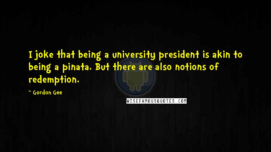 Gordon Gee Quotes: I joke that being a university president is akin to being a pinata. But there are also notions of redemption.