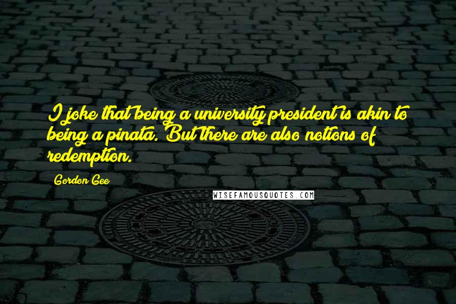 Gordon Gee Quotes: I joke that being a university president is akin to being a pinata. But there are also notions of redemption.