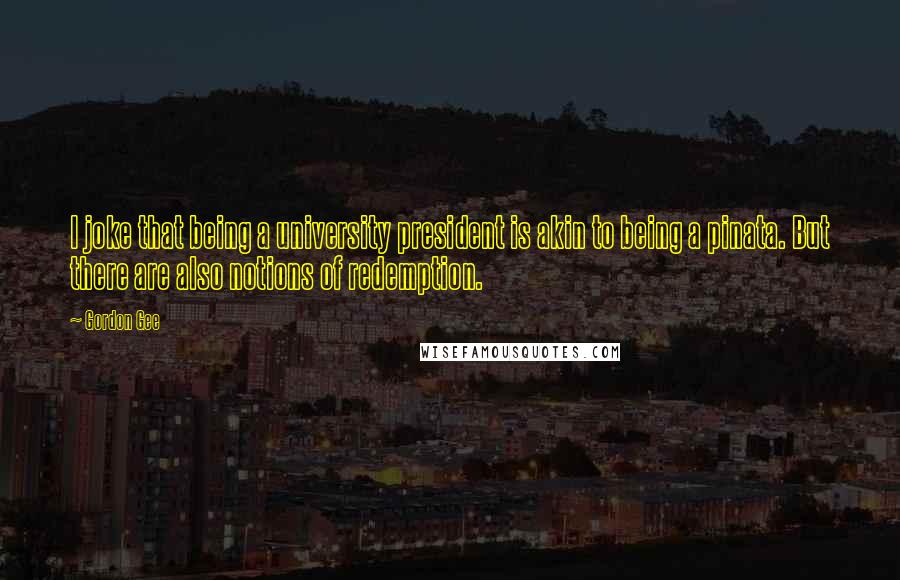 Gordon Gee Quotes: I joke that being a university president is akin to being a pinata. But there are also notions of redemption.