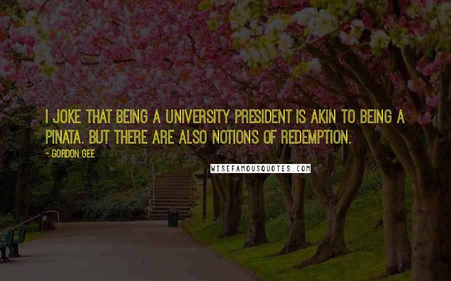 Gordon Gee Quotes: I joke that being a university president is akin to being a pinata. But there are also notions of redemption.