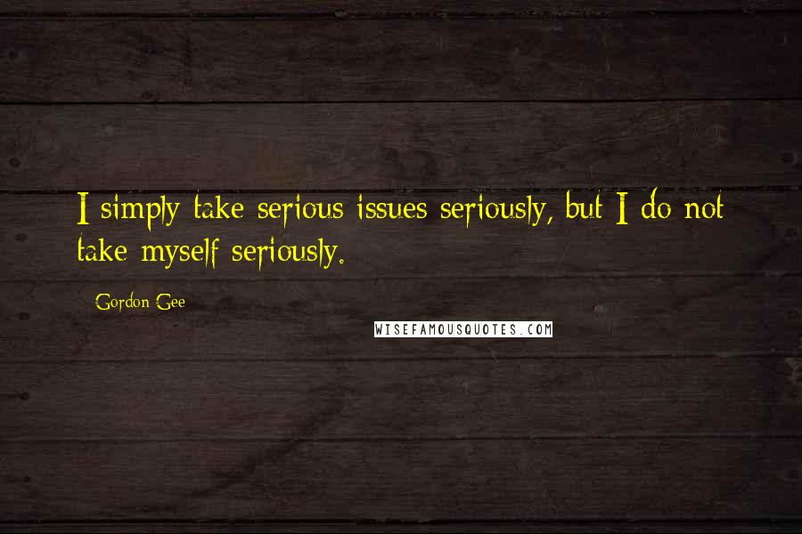 Gordon Gee Quotes: I simply take serious issues seriously, but I do not take myself seriously.