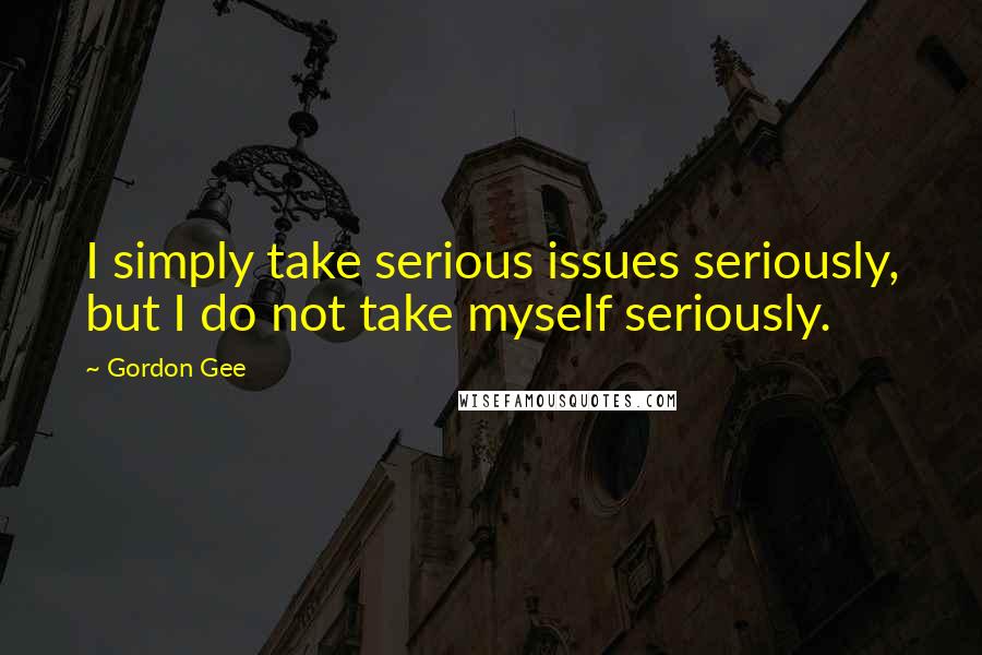 Gordon Gee Quotes: I simply take serious issues seriously, but I do not take myself seriously.