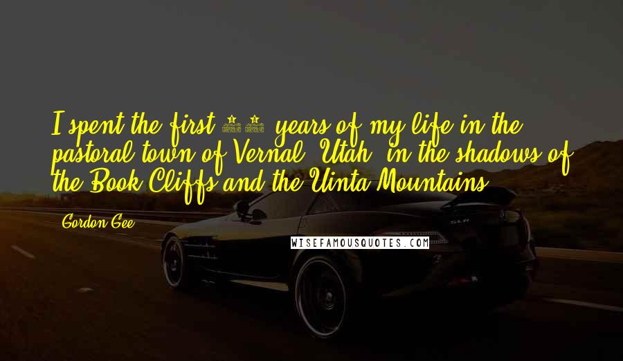 Gordon Gee Quotes: I spent the first 18 years of my life in the pastoral town of Vernal, Utah, in the shadows of the Book Cliffs and the Uinta Mountains.