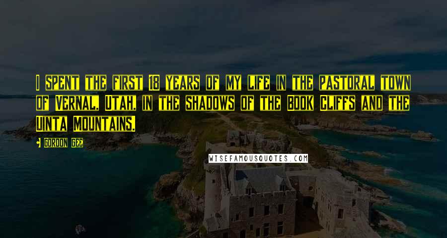 Gordon Gee Quotes: I spent the first 18 years of my life in the pastoral town of Vernal, Utah, in the shadows of the Book Cliffs and the Uinta Mountains.