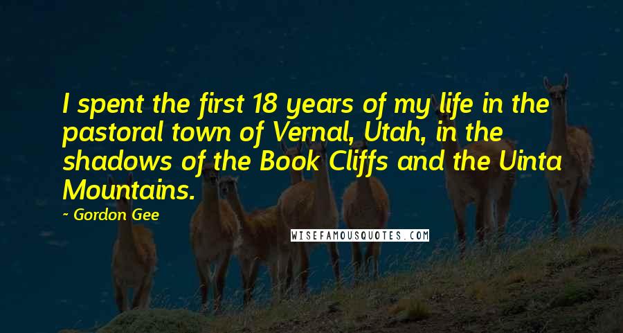 Gordon Gee Quotes: I spent the first 18 years of my life in the pastoral town of Vernal, Utah, in the shadows of the Book Cliffs and the Uinta Mountains.