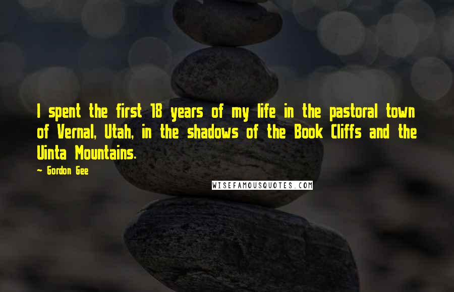 Gordon Gee Quotes: I spent the first 18 years of my life in the pastoral town of Vernal, Utah, in the shadows of the Book Cliffs and the Uinta Mountains.